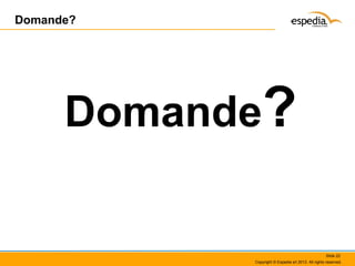 Domande?

Domande?

Slide 22
Copyright © Espedia srl 2013. All rights reserved.

 