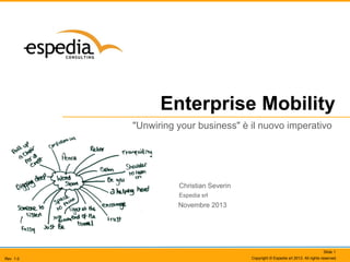 Enterprise Mobility
"Unwiring your business" è il nuovo imperativo

Christian Severin
Espedia srl

Novembre 2013

Slide 1
Rev 1.0

Copyright © Espedia srl 2013. All rights reserved.

 