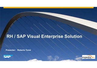 RH / SAP Visual Enterprise SolutionRH / SAP Visual Enterprise Solution
Presenter: Roberto Tomé
 