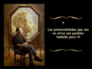 Las potencialidades que ves en otros son posibles también para ti!