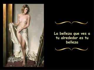 La belleza que ves a tu alrededor es tu belleza
