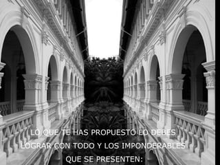 LO QUE TE HAS PROPUESTO LO DEBES
LOGRAR CON TODO Y LOS IMPONDERABLES
QUE SE PRESENTEN:
 