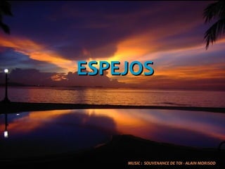 ESPEJOSESPEJOS
MUSIC : SOUVENANCE DE TOI - ALAIN MORISODMUSIC : SOUVENANCE DE TOI - ALAIN MORISOD
 