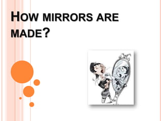 HOW MIRRORS ARE 
MADE? 
 