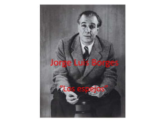 “Los espejos”
Jorge Luis Borges
 