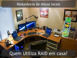 Redunância de discos locais




Quem Utiliza RAID em casa?
 