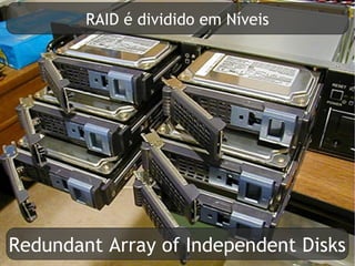 RAID é dividido em Níveis




Redundant Array of Independent Disks
 