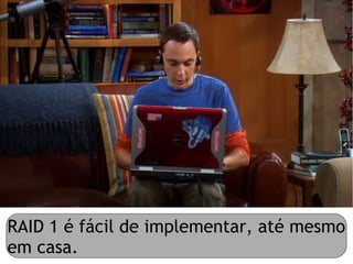 RAID 1 é fácil de implementar, até mesmo
em casa.
 