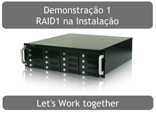 Demonstração 1
RAID1 na Instalação




Let's Work together
 