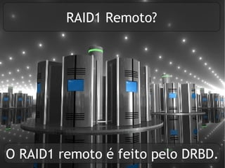 RAID1 Remoto?




O RAID1 remoto é feito pelo DRBD.
 
