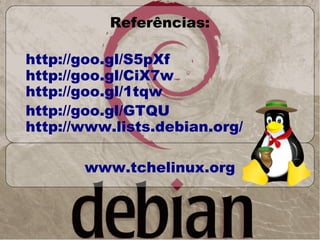 Referências:

http://goo.gl/S5pXf
http://goo.gl/CiX7w
http://goo.gl/1tqw
http://goo.gl/GTQU
http://www.lists.debian.org/

       www.tchelinux.org
 