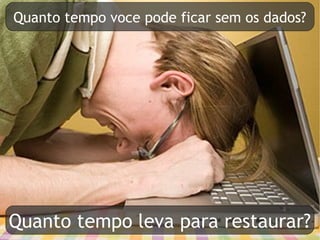 Quanto tempo voce pode ficar sem os dados?




Quanto tempo leva para restaurar?
 