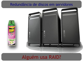 Redundância de discos em servidores




                 e




      Alguém usa RAID?
 
