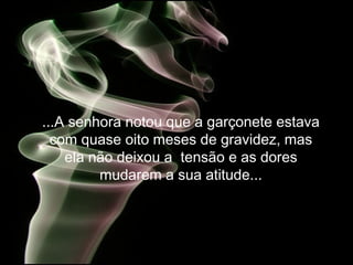 ...A senhora notou que a garçonete estava
com quase oito meses de gravidez, mas
ela não deixou a tensão e as dores
mudarem a sua atitude...
 