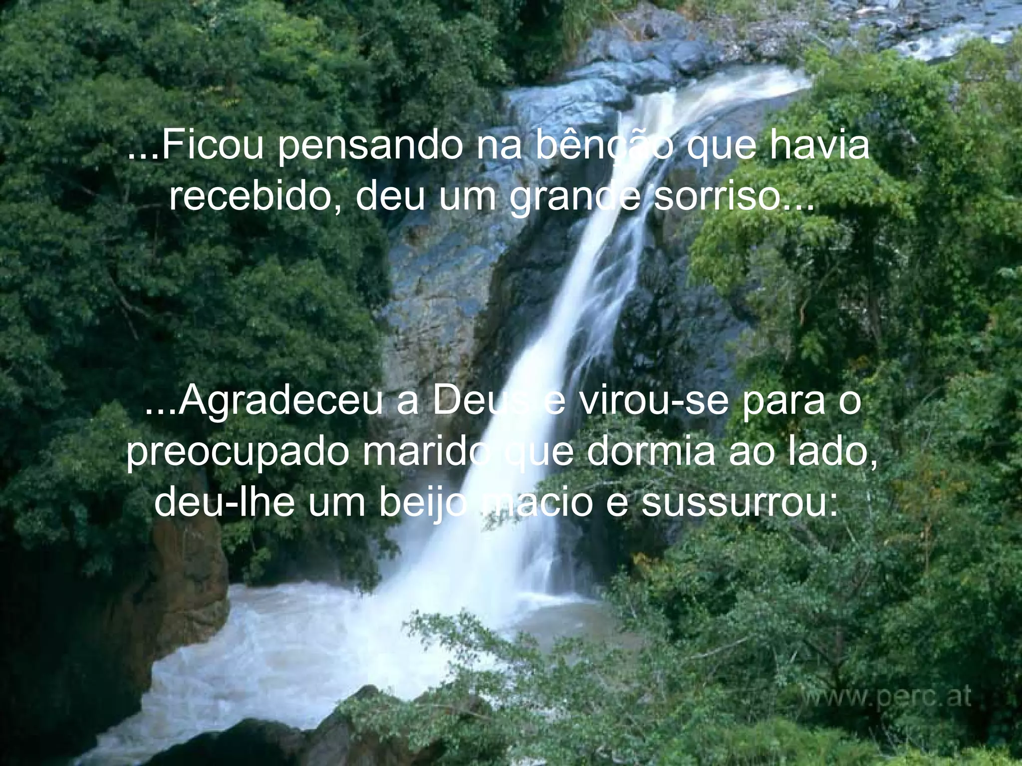 ...Ficou pensando na bênção que havia recebido, deu um grande sorriso...   ...Agradeceu a Deus e virou-se para o preocupado marido que dormia ao lado, deu-lhe um beijo macio e sussurrou:   