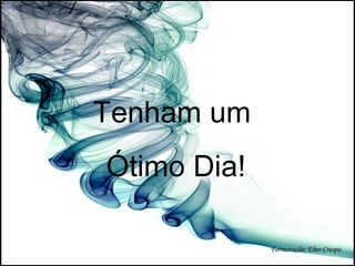 Tenham um  Ótimo Dia! Formatação: Eber Crespo 
