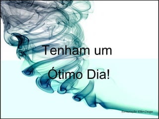 Tenham um  Ótimo Dia! Formatação: Eber Crespo 