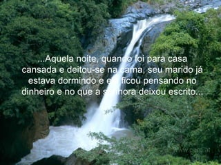 ...Aquela noite, quando foi para casa cansada e deitou-se na cama, seu marido já estava dormindo e ela ficou pensando no dinheiro e no que a senhora deixou escrito...   