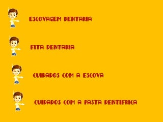 ESCOVAGEM DENTARIA
FITA DENTARIA
CUIDADOS COM A ESCOVA
CUIDADOS COM A PASTA DENTIFRICA
 