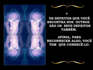 OS DEFEITOS QUE VOCÊ ENCONTRA NOS  OUTROS  SÃO OS  SEUS DEFEITOS TAMBÉM.  AFINAL, PARA RECONHECER ALGO, VOCÊ TEM  QUE CONHECÊ-LO. 