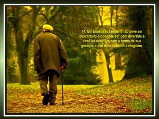 14. Um bom asilo também não deve ser14. Um bom asilo também não deve ser
descartado e pode até ser bem divertido edescartado e pode até ser bem divertido e
você irá conviver com a turma da suavocê irá conviver com a turma da sua
geração e não dará trabalho a ninguém.geração e não dará trabalho a ninguém.
 
