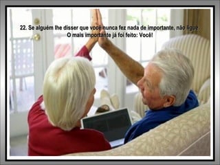 22. Se alguém lhe disser que você nunca fez nada de importante, não ligue.22. Se alguém lhe disser que você nunca fez nada de importante, não ligue.
O mais importante já foi feito: Você!O mais importante já foi feito: Você!
 