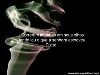 ...Correram lágrimas em seus olhos quando leu o que a senhora escreveu. Dizia: www.wesleypacheco.com 