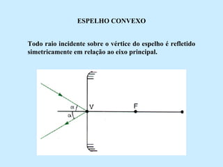 ESPELHO CONVEXO
Todo raio incidente sobre o vértice do espelho é refletido
simetricamente em relação ao eixo principal.

 