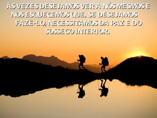ÀS VE ZE S DE SE JAMOS VE R A NÓS ME SMOS E
 NOS E SQUE CE MOS QUE , SE DE SE JAMOS
  FAZÊ -LO, NE CE SSITAMOS DA PAZ E DO
            SOSSE GO INTE RIOR. 
 