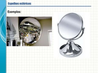 Exemplos:
Espelhos esféricos
 