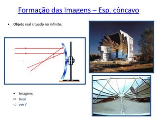 O 
C F V
I
Formação das Imagens – Esp. côncavo
• Objeto real situado no infinito.
• Imagem:
 Real
 em F
 