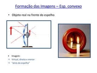 Formação das Imagens – Esp. convexo
• Objeto real na frente do espelho
CFV
O
I
• Imagem:
 Virtual, direita e menor
 “atrás do espelho”
 