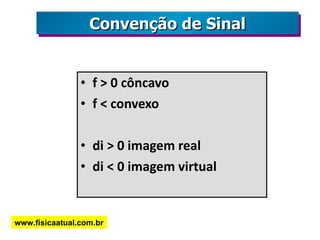 f > 0 côncavo f < convexo di > 0 imagem real di < 0 imagem virtual Convenção de Sinal www.fisicaatual.com.br 