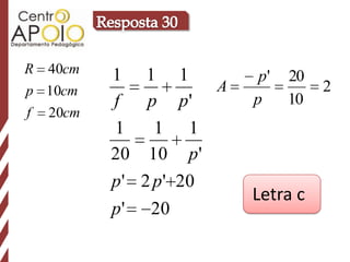 R   40cm   1 1 1             p'   20
p 10cm                  A              2
           f    p p'        p     10
f   20cm
           1     1 1
           20 10 p '
           p ' 2 p ' 20
                            Letra c
           p ' 20
 