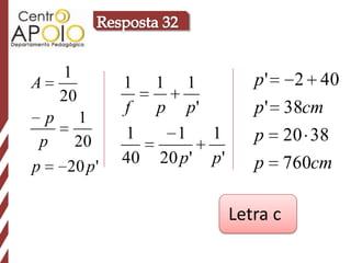 1                         p ' 2 40
A            1 1 1
    20
             f  p p'          p ' 38cm
  p 1
 p   20      1    1   1       p 20 38
p   20 p '   40 20 p' p'      p 760cm

                           Letra c
 