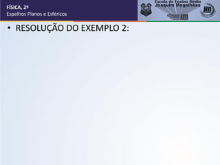 • RESOLUÇÃO DO EXEMPLO 2:
FÍSICA, 2º
Espelhos Planos e Esféricos
 