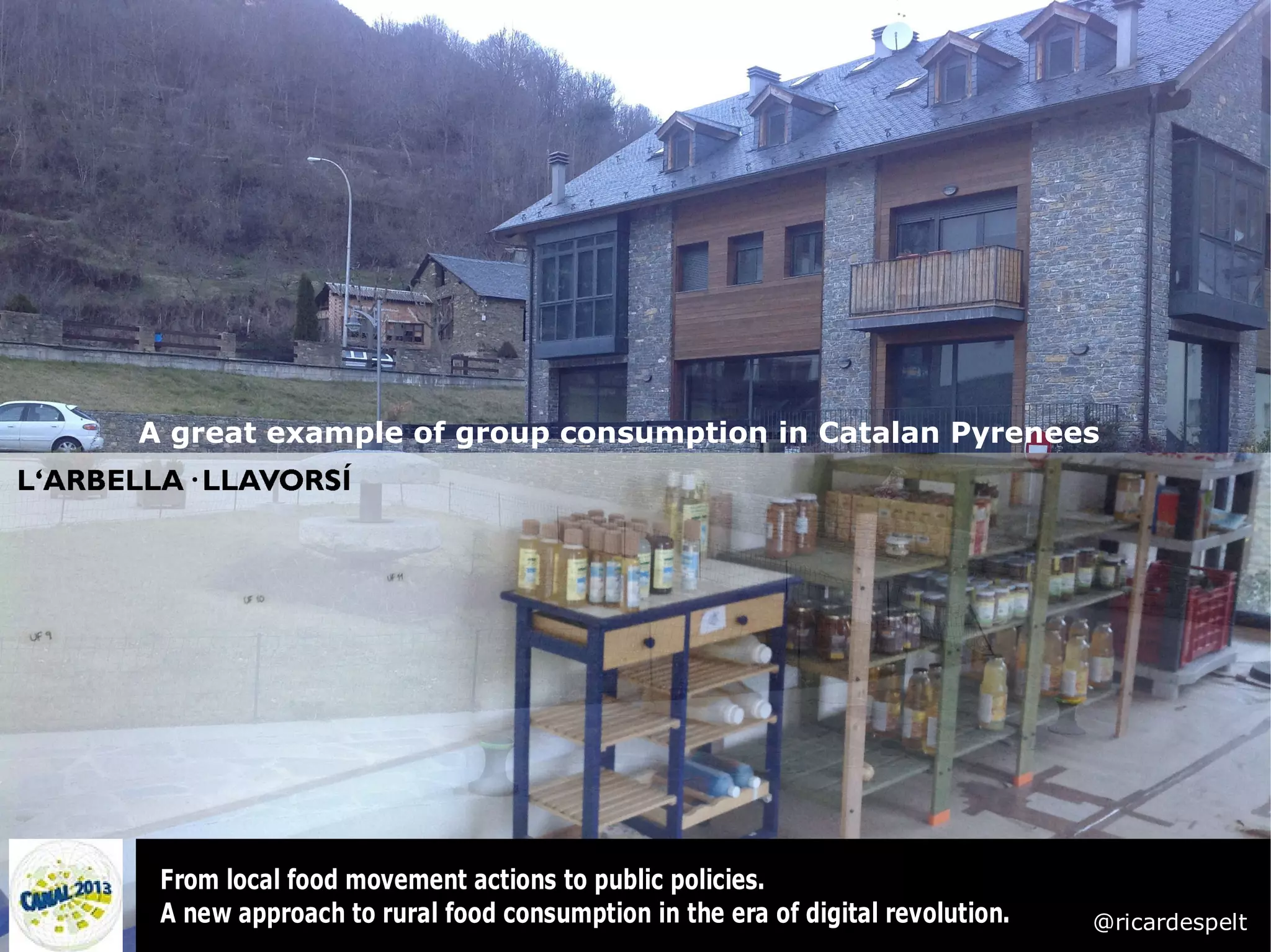 A great example of group consumption in Catalan Pyrenees




 From local food movement actions to public policies.
 A new approach to rural food consumption in the era of digital revolution.   @ricardespelt
 