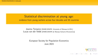 Statistical discrimination at young age:
Statistical discrimination at young age:
evidence from young workers across four decades and 56 countries
Joanna Tyrowicz [FAME|GRAPE, University of Warsaw & IZA ]
Lucas van der Velde [FAME|GRAPE & Warsaw School of Economics]
European Society for Population Economics
June 2023
 