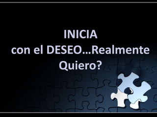 INICIA
con el DESEO…Realmente
Quiero?
 