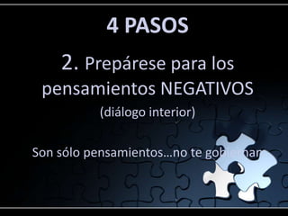 4 PASOS
2. Prepárese para los
pensamientos NEGATIVOS
(diálogo interior)
Son sólo pensamientos…no te gobiernan
 