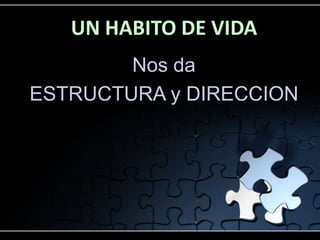 UN HABITO DE VIDA
Nos da
ESTRUCTURA y DIRECCION
 