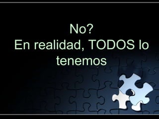 No?
En realidad, TODOS lo
tenemos
 