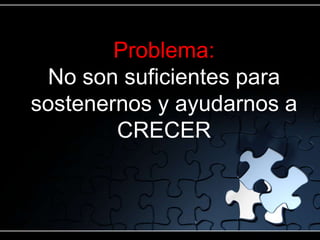 Problema:
No son suficientes para
sostenernos y ayudarnos a
CRECER
 