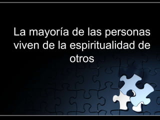 La mayoría de las personas
viven de la espiritualidad de
otros
 