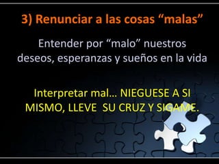 3) Renunciar a las cosas “malas”
    Entender por “malo” nuestros
deseos, esperanzas y sueños en la vida

  Interpretar mal… NIEGUESE A SI
 MISMO, LLEVE SU CRUZ Y SIGAME.
 