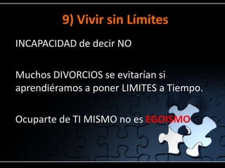 9) Vivir sin Límites
INCAPACIDAD de decir NO

Muchos DIVORCIOS se evitarían si
aprendiéramos a poner LIMITES a Tiempo.

Ocuparte de TI MISMO no es EGOISMO
 