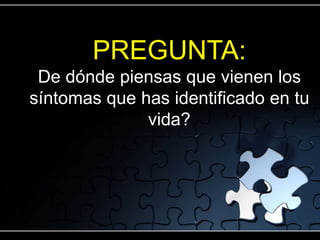 PREGUNTA:
 De dónde piensas que vienen los
síntomas que has identificado en tu
              vida?
 