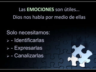 Las EMOCIONES son útiles…
  Dios nos habla por medio de ellas

Solo necesitamos:
 - Identificarlas

 - Expresarlas

 - Canalizarlas
 