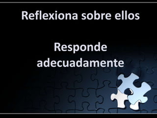 Reflexiona sobre ellos

     Responde
  adecuadamente
 