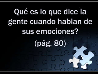 Qué es lo que dice la
gente cuando hablan de
   sus emociones?
       (pág. 80)
 